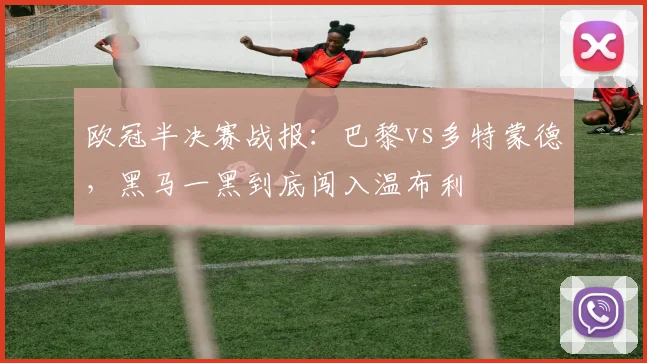 欧冠半决赛战报:巴黎vs多特蒙德,黑马一黑到底闯入温布利