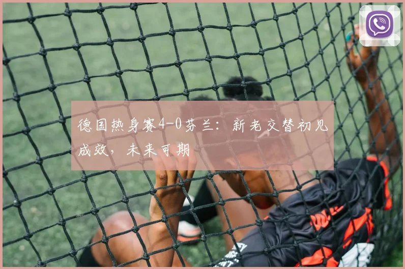德国热身赛4-0芬兰:新老交替初见成效,未来可期
