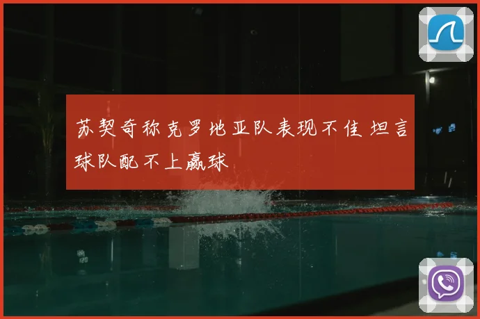 苏契奇称克罗地亚队表现不佳 坦言球队配不上赢球