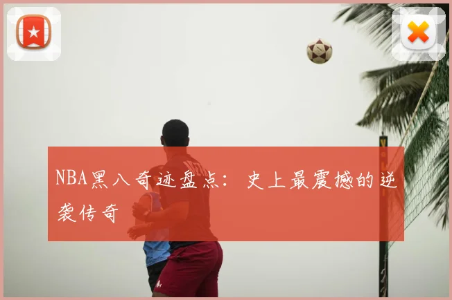 NBA黑八奇迹盘点:史上最震撼的逆袭传奇