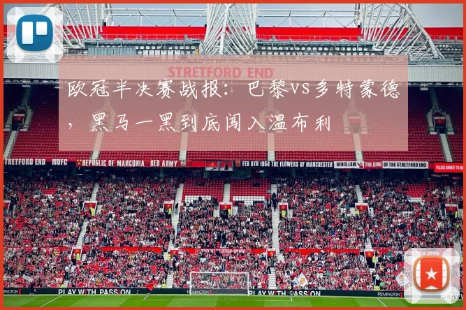 欧冠半决赛战报：巴黎vs多特蒙德，黑马一黑到底闯入温布利
