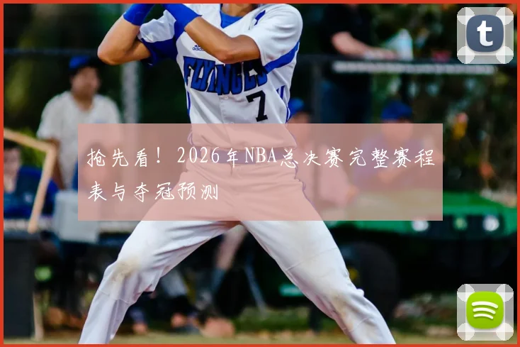 抢先看!2026年NBA总决赛完整赛程表与夺冠预测