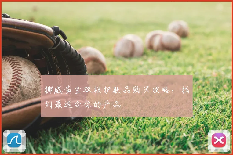 挪威黄金双核护肤品购买攻略，找到最适合你的产品