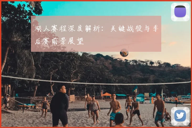 湖人赛程深度解析:关键战役与季后赛前景展望