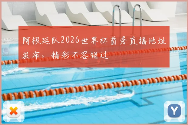 阿根廷队2026世界杯首秀直播地址发布,精彩不容错过